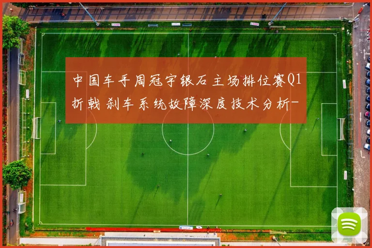 中国车手周冠宇银石主场排位赛Q1折戟 刹车系统故障深度技术分析