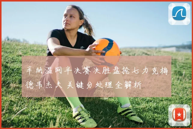 辛纳温网半决赛决胜盘抢七力克梅德韦杰夫 关键分处理全解析
