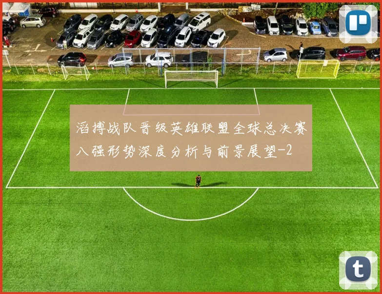滔搏战队晋级英雄联盟全球总决赛八强形势深度分析与前景展望