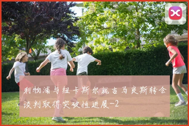 利物浦与纽卡斯尔就吉马良斯转会谈判取得突破性进展
