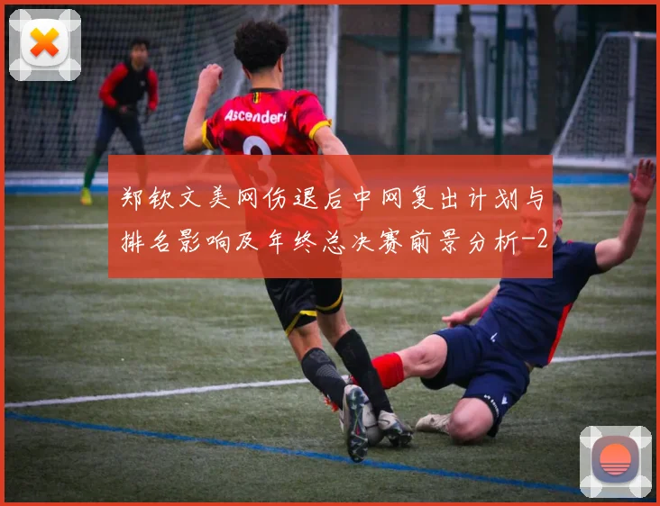 郑钦文美网伤退后中网复出计划与排名影响及年终总决赛前景分析