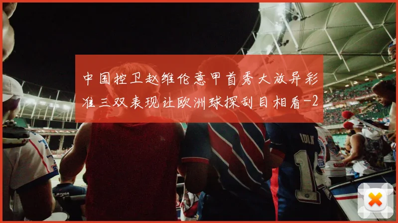 中国控卫赵维伦意甲首秀大放异彩准三双表现让欧洲球探刮目相看