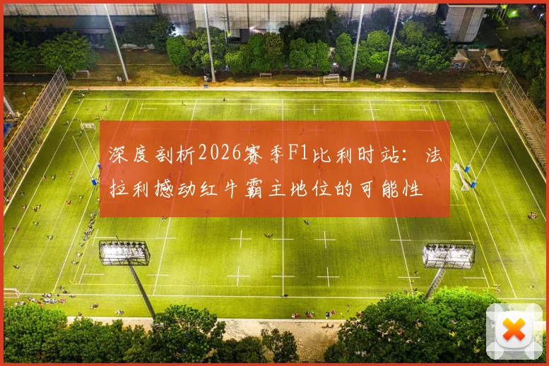 深度剖析2026赛季F1比利时站：法拉利撼动红牛霸主地位的可能性