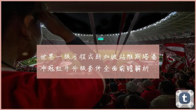 世界一级方程式新加坡站维斯塔潘冲冠红牛升级套件全面前瞻解析