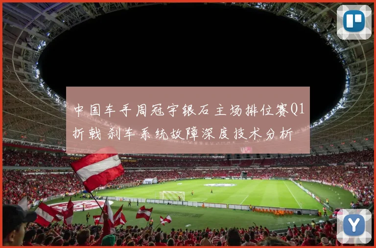 中国车手周冠宇银石主场排位赛Q1折戟 刹车系统故障深度技术分析